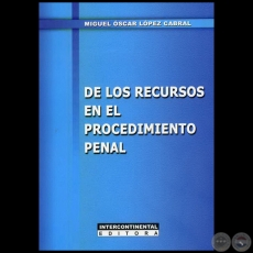 DE LOS RECURSOS EN EL PROCEDIMIENTO PENAL - Autor: MIGUEL OSCAR LPEZ CABRAL - Ao 2011